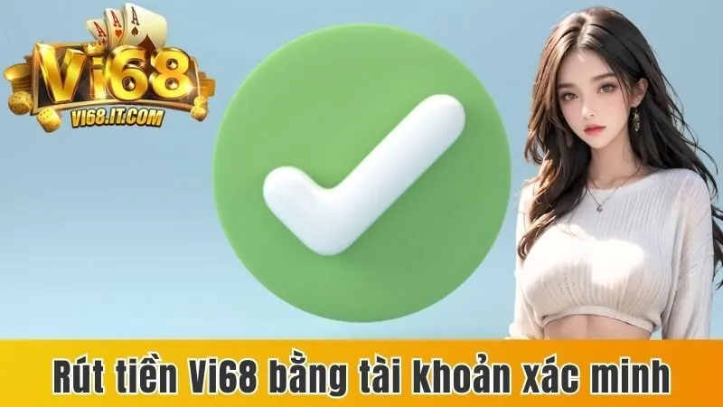 Rút tiền Vi68 bằng tài khoản xác minh 